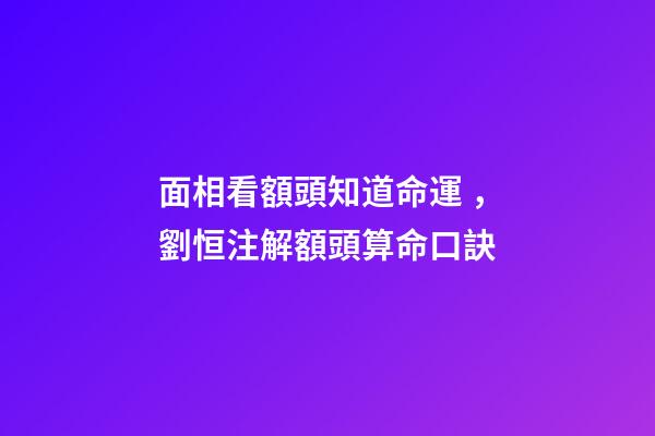 面相看額頭知道命運，劉恒注解額頭算命口訣